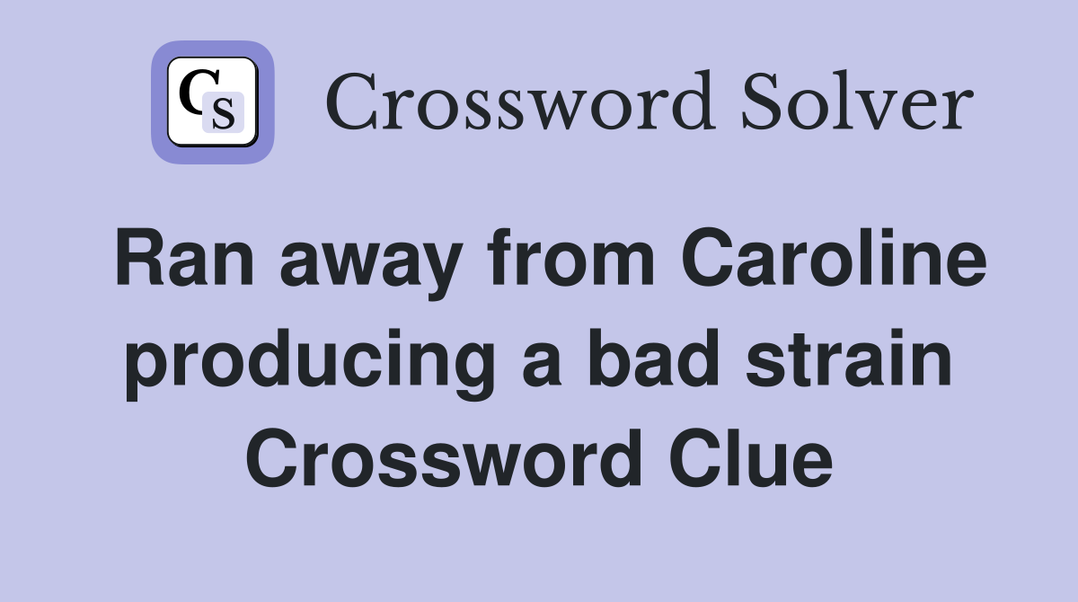 Ran away from Caroline producing a bad strain Crossword Clue