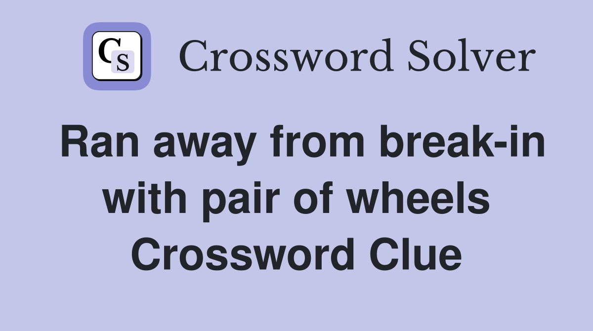 Ran away from break-in with pair of wheels Crossword Clue