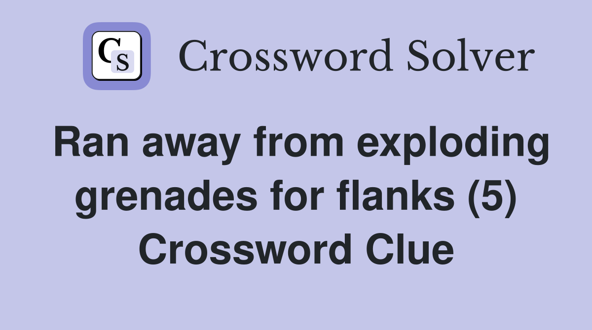 Ran away from exploding grenades for flanks (5) Crossword Clue