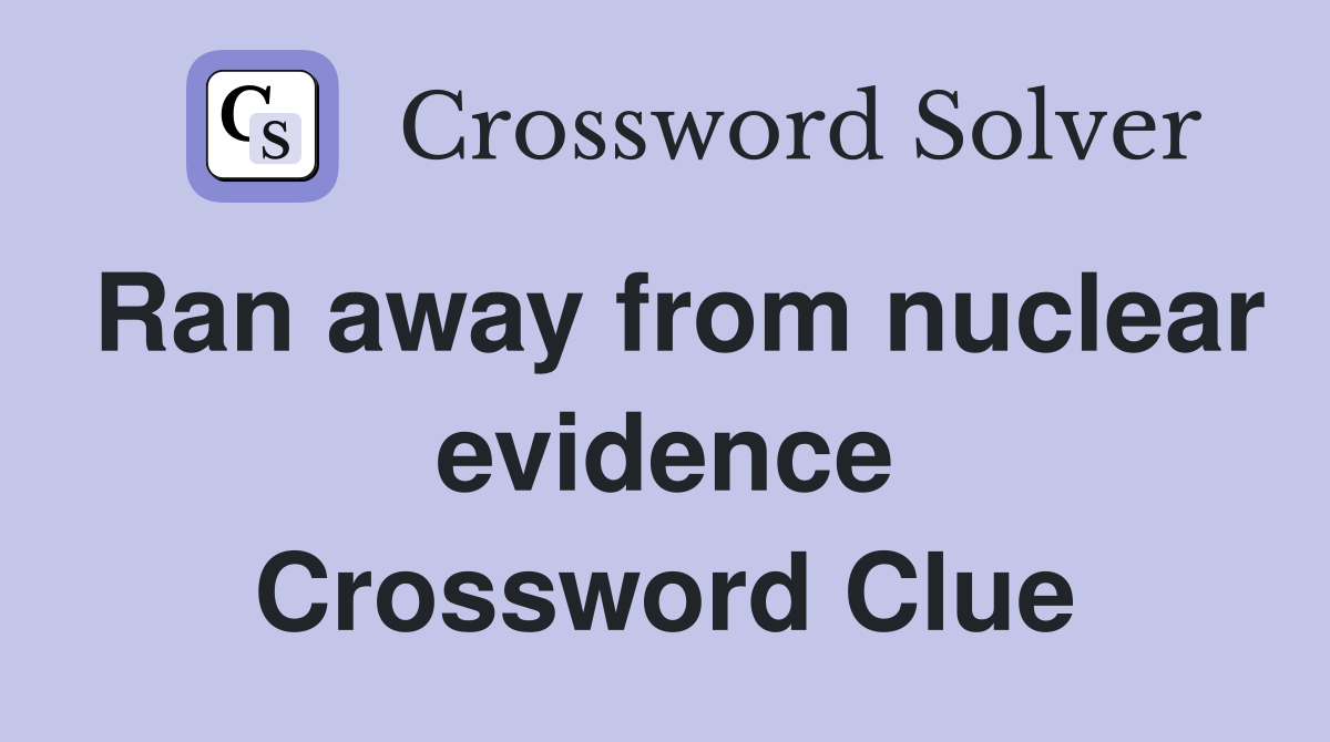 Ran away from nuclear evidence Crossword Clue