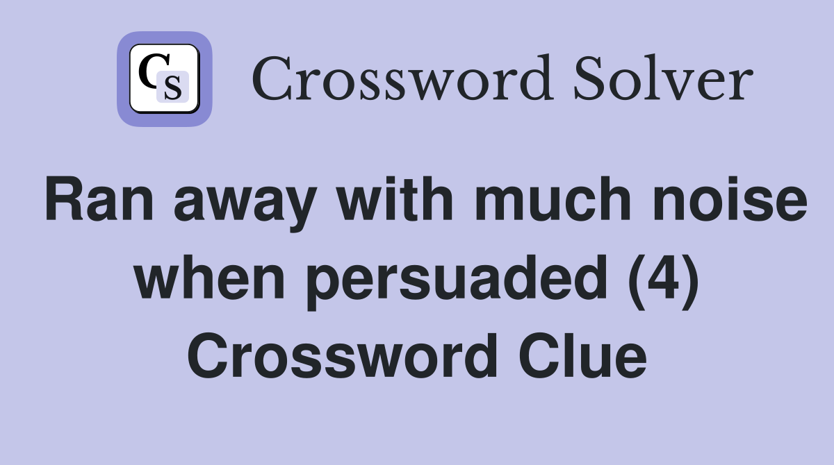 Ran away with much noise when persuaded (4) Crossword Clue