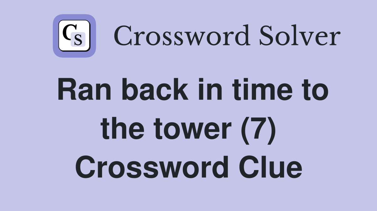 Ran back in time to the tower (7) Crossword Clue