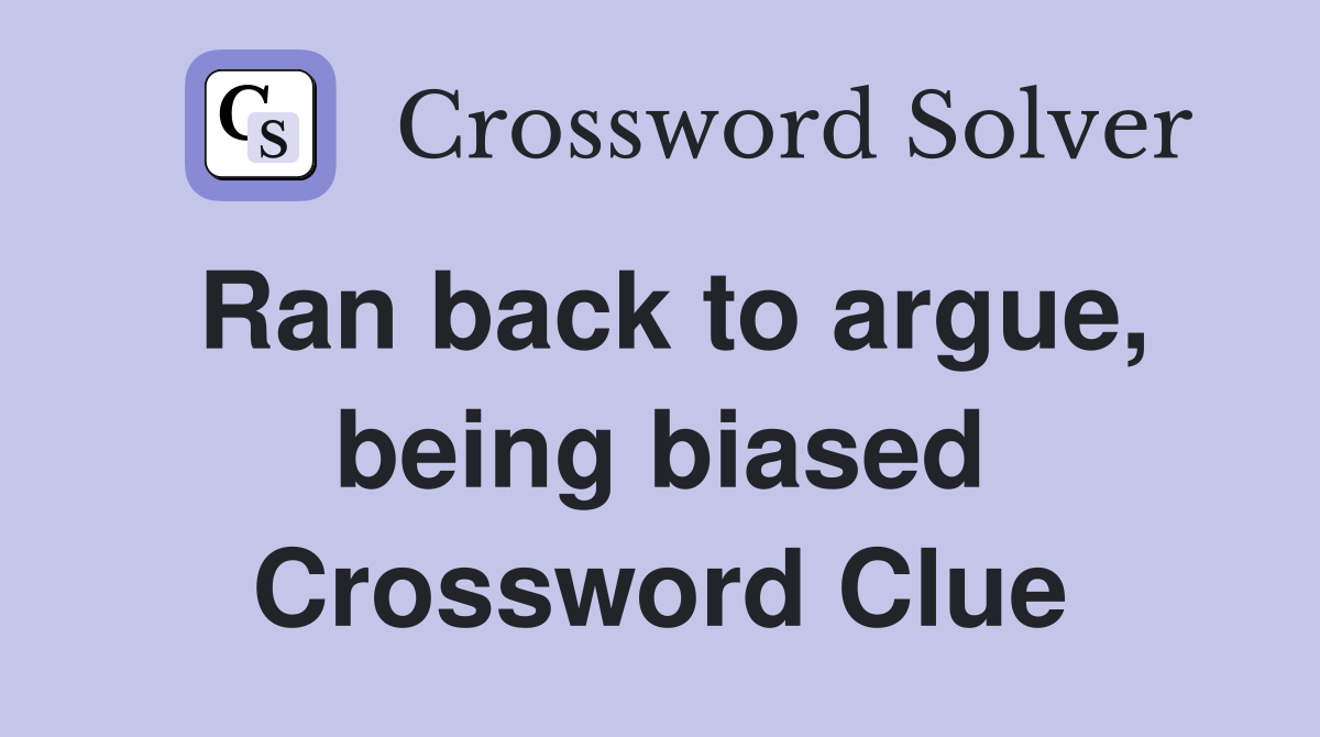 Ran back to argue, being biased Crossword Clue
