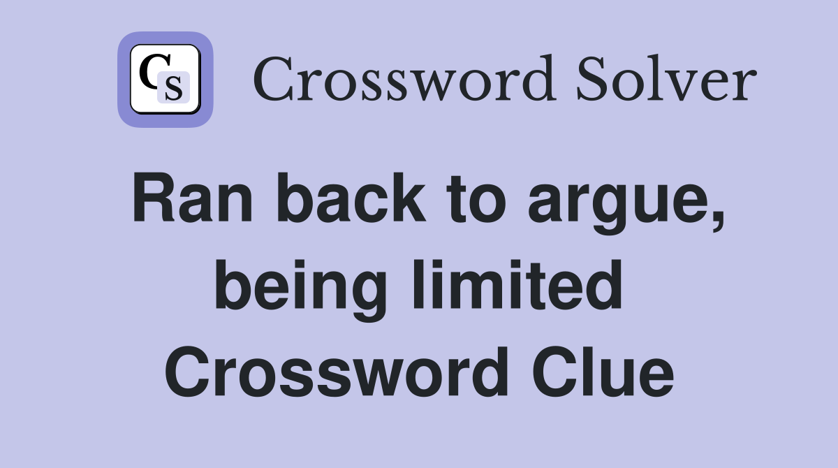 Ran back to argue, being limited Crossword Clue