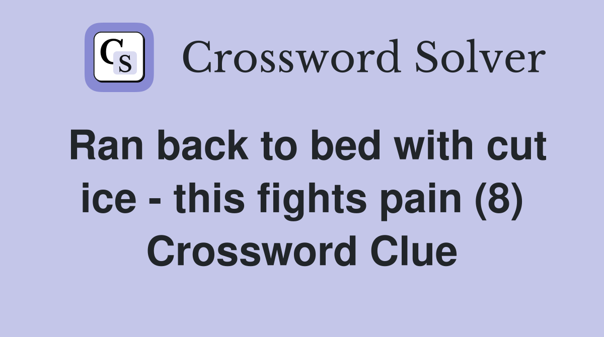 Ran back to bed with cut ice - this fights pain (8) Crossword Clue