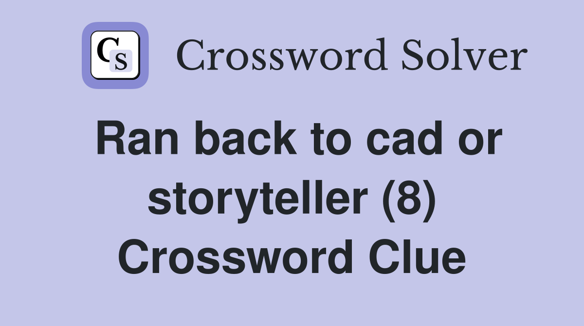 Ran back to cad or storyteller (8) Crossword Clue
