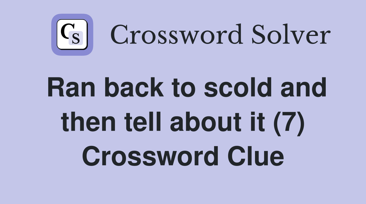 Ran back to scold and then tell about it (7) Crossword Clue