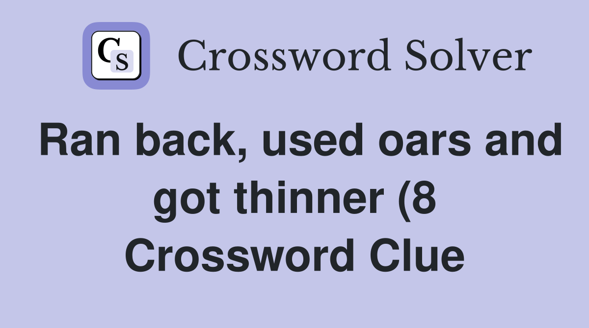 Ran back used oars and got thinner (8) Crossword Clue Answers Ran back used oars and got thinner (8) Crossword Clue Answers