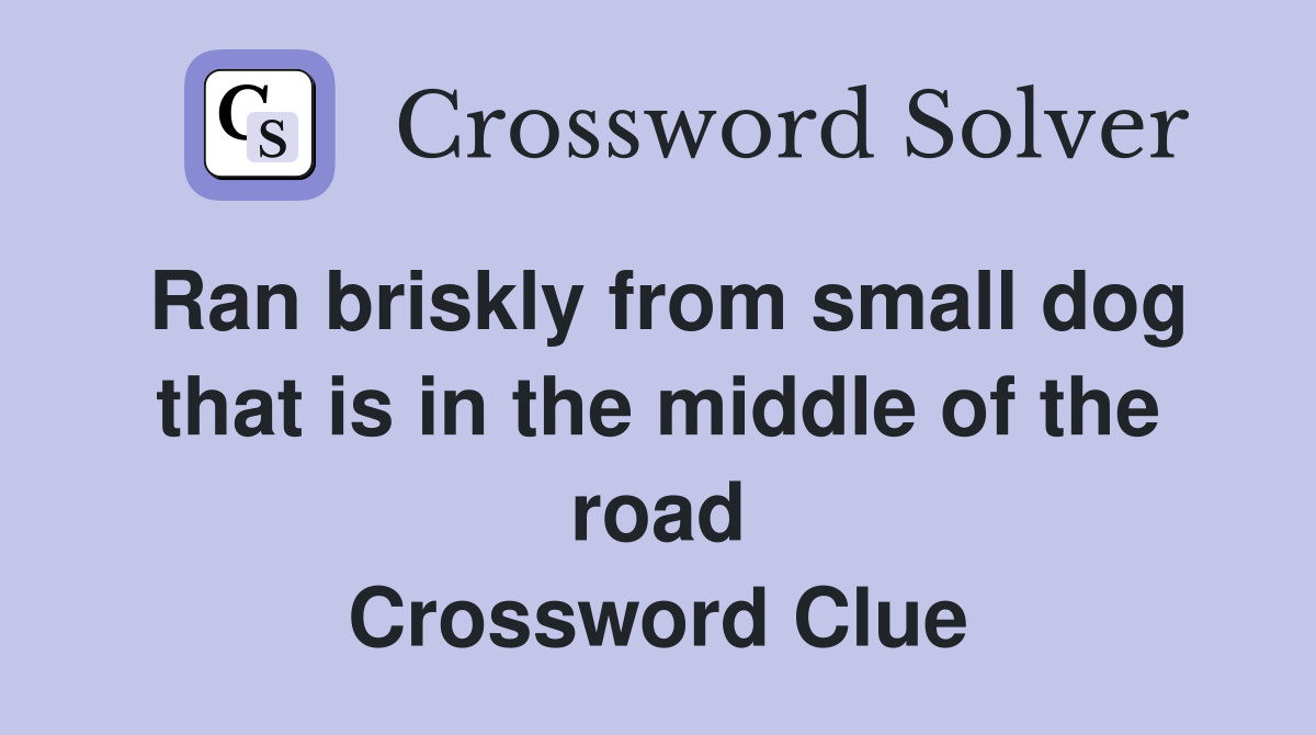 Ran briskly from small dog that is in the middle of the road Crossword Clue