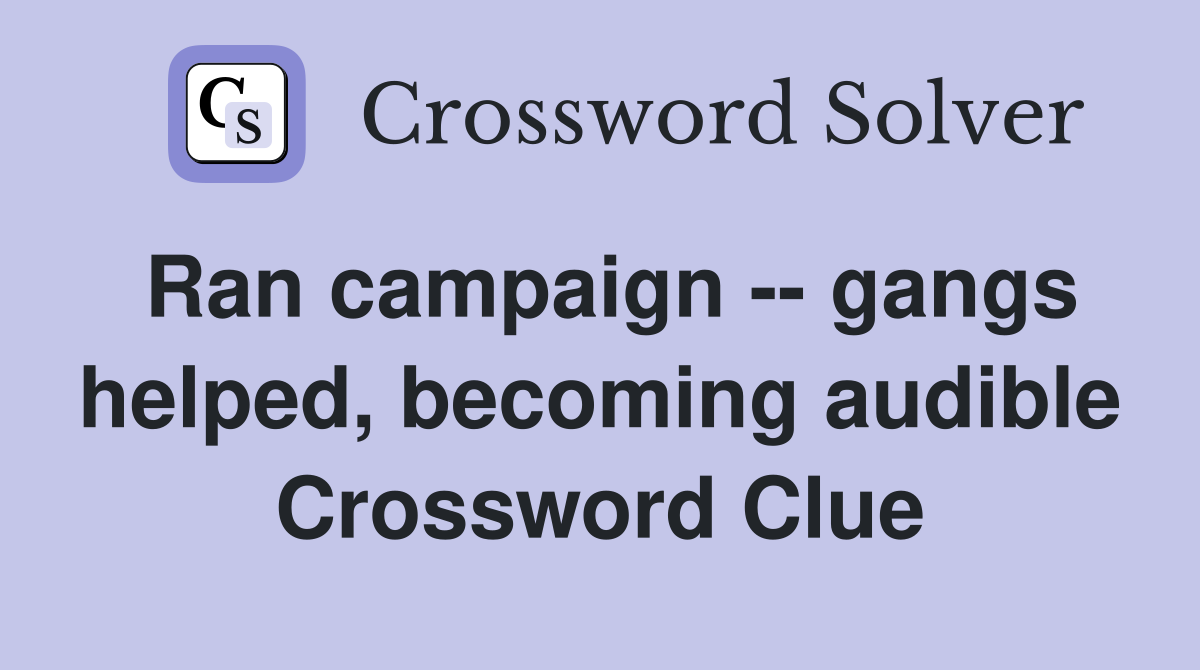 Ran campaign -- gangs helped, becoming audible Crossword Clue