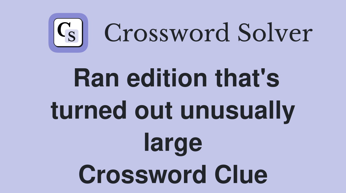 Ran edition that's turned out unusually large Crossword Clue