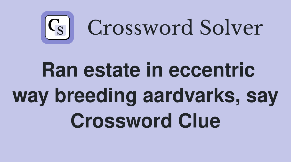 Ran estate in eccentric way breeding aardvarks, say Crossword Clue