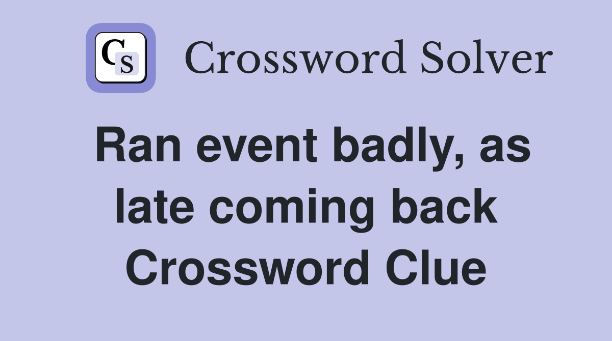Ran event badly, as late coming back Crossword Clue