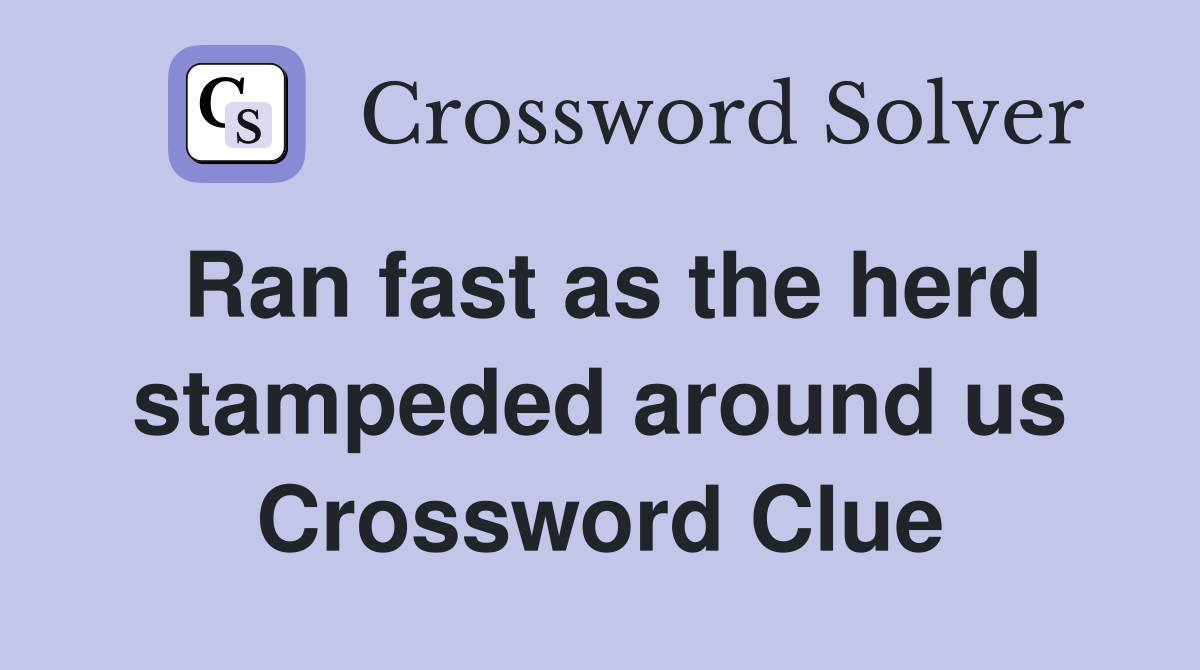 Ran fast as the herd stampeded around us Crossword Clue