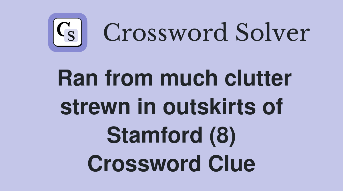 Ran from much clutter strewn in outskirts of Stamford (8) Crossword Clue