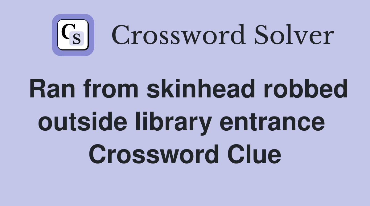 Ran from skinhead robbed outside library entrance  Crossword Clue