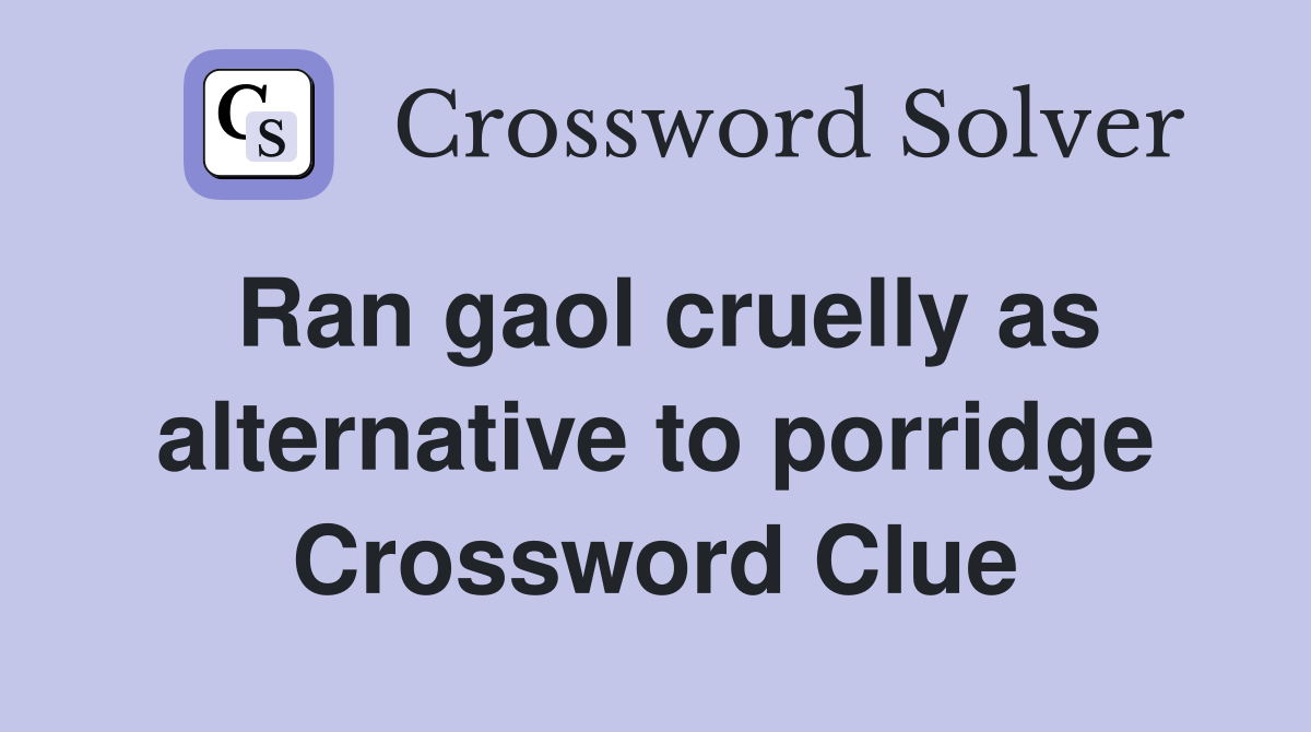 Ran gaol cruelly as alternative to porridge Crossword Clue