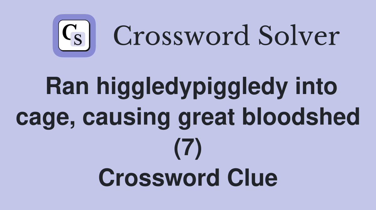 Ran higgledypiggledy into cage, causing great bloodshed (7) Crossword Clue