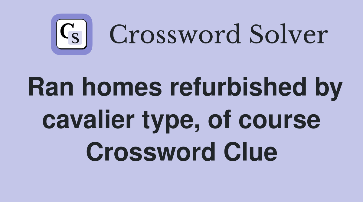 Ran homes refurbished by cavalier type, of course Crossword Clue