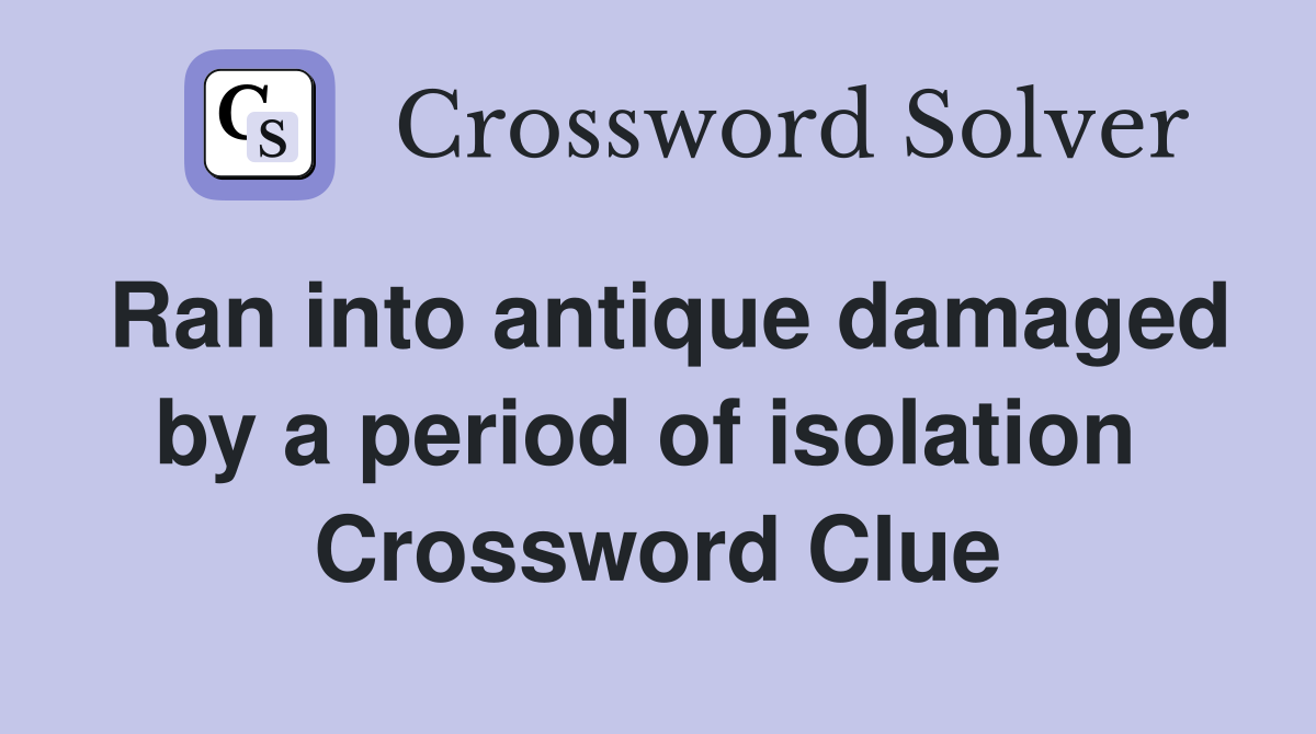 Ran into antique damaged by a period of isolation  Crossword Clue