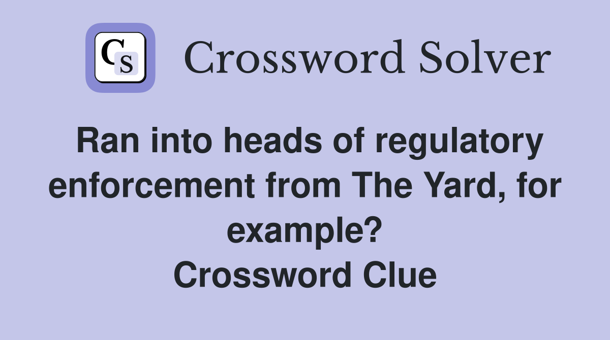 Ran into heads of regulatory enforcement from The Yard, for example? Crossword Clue