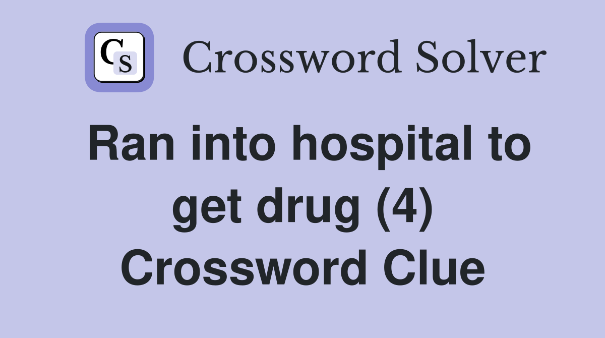 Ran into hospital to get drug (4) Crossword Clue