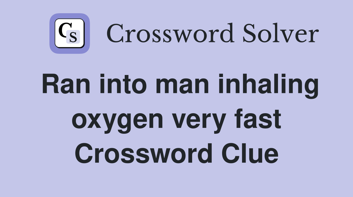 Ran into man inhaling oxygen very fast Crossword Clue