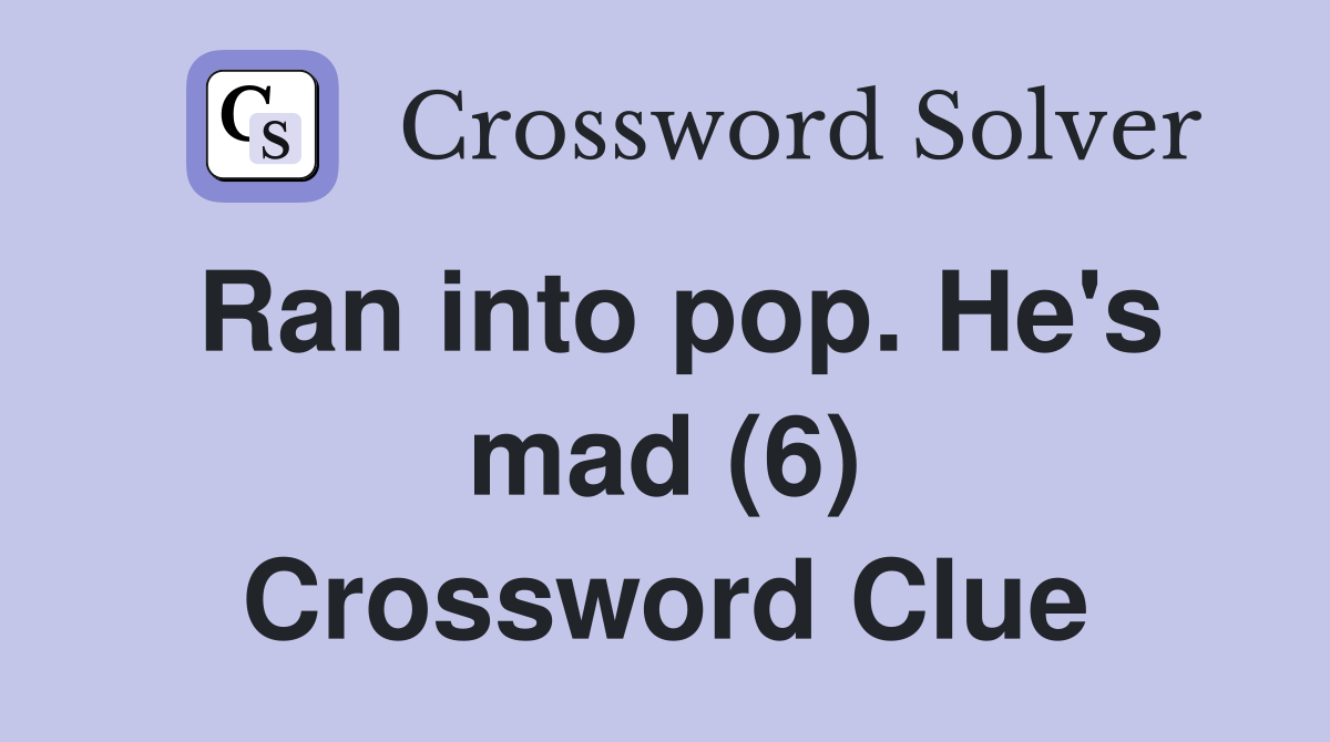 Ran into pop. He's mad (6) Crossword Clue