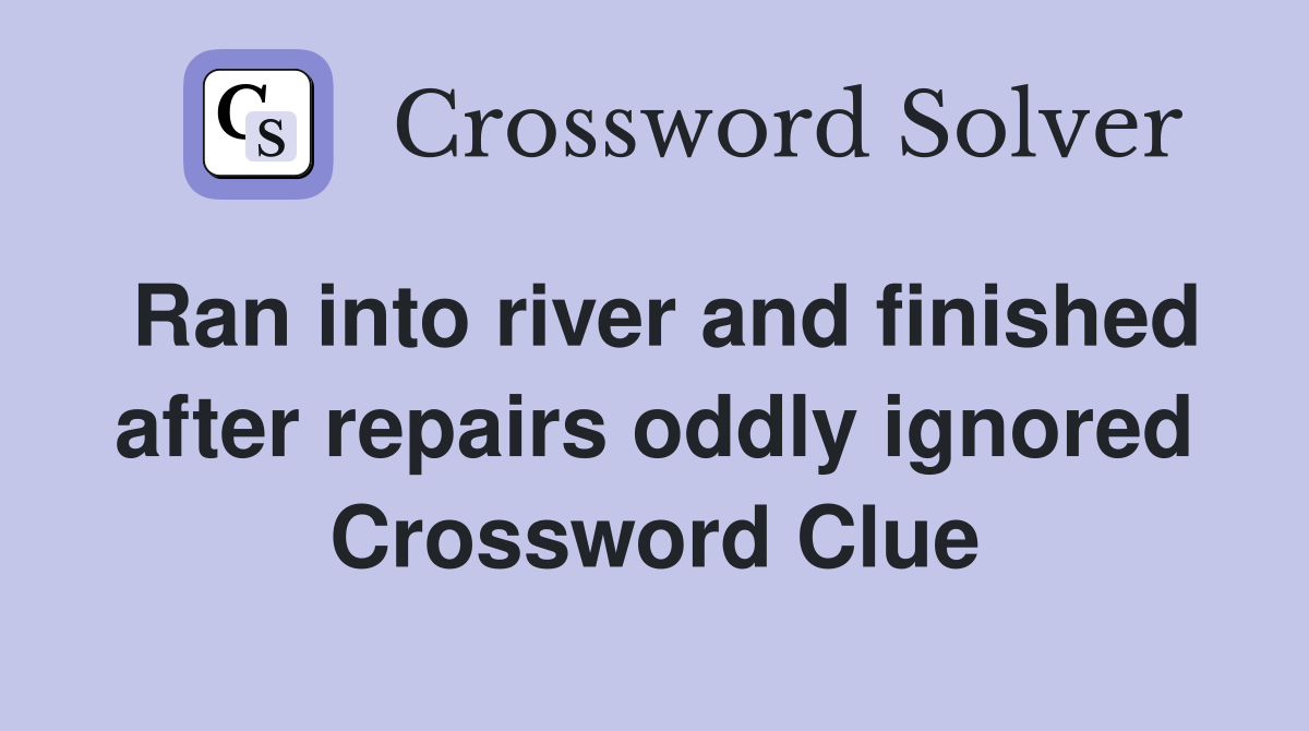 Ran into river and finished after repairs oddly ignored Crossword Clue