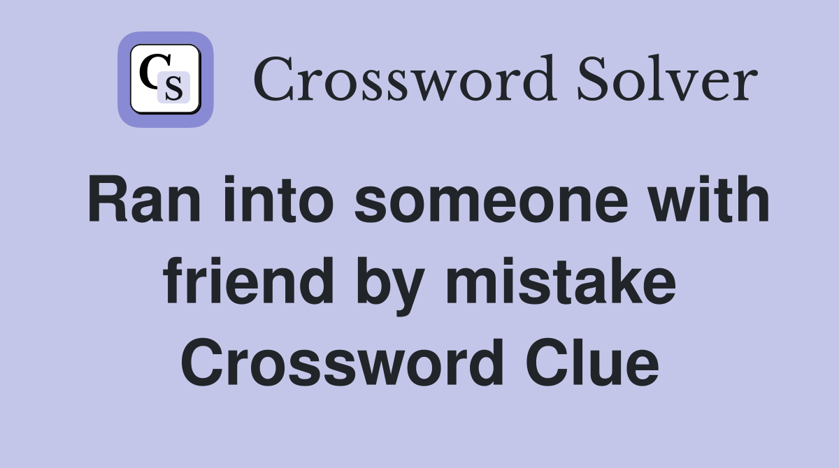 Ran into someone with friend by mistake Crossword Clue