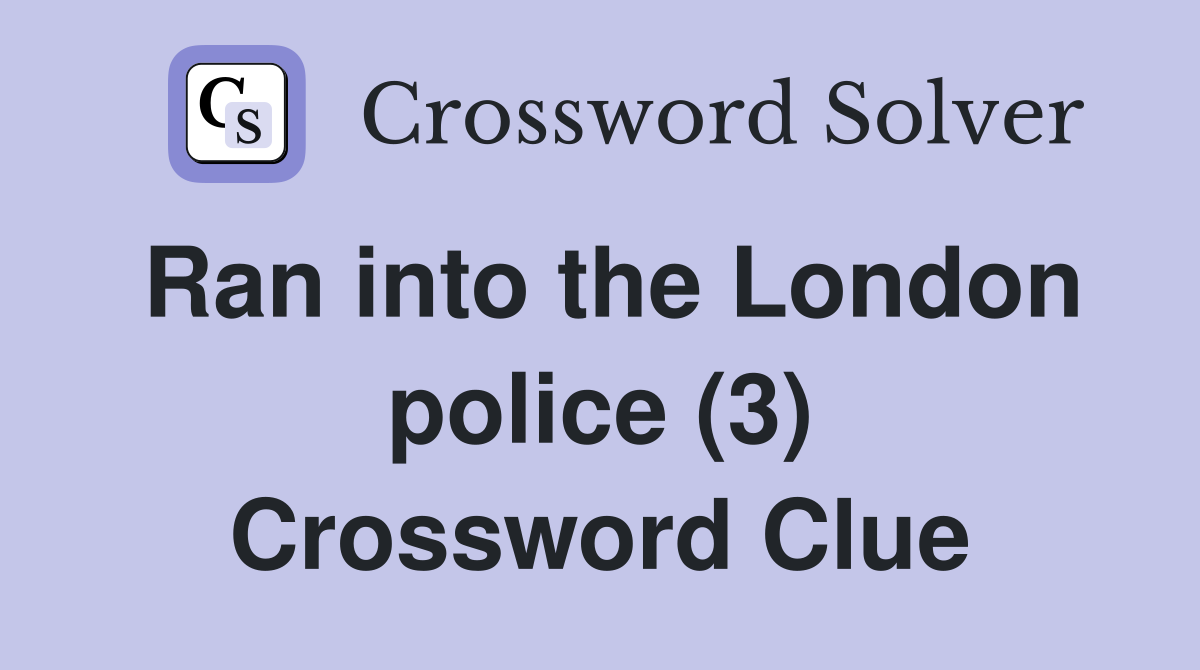 Ran into the London police (3) Crossword Clue