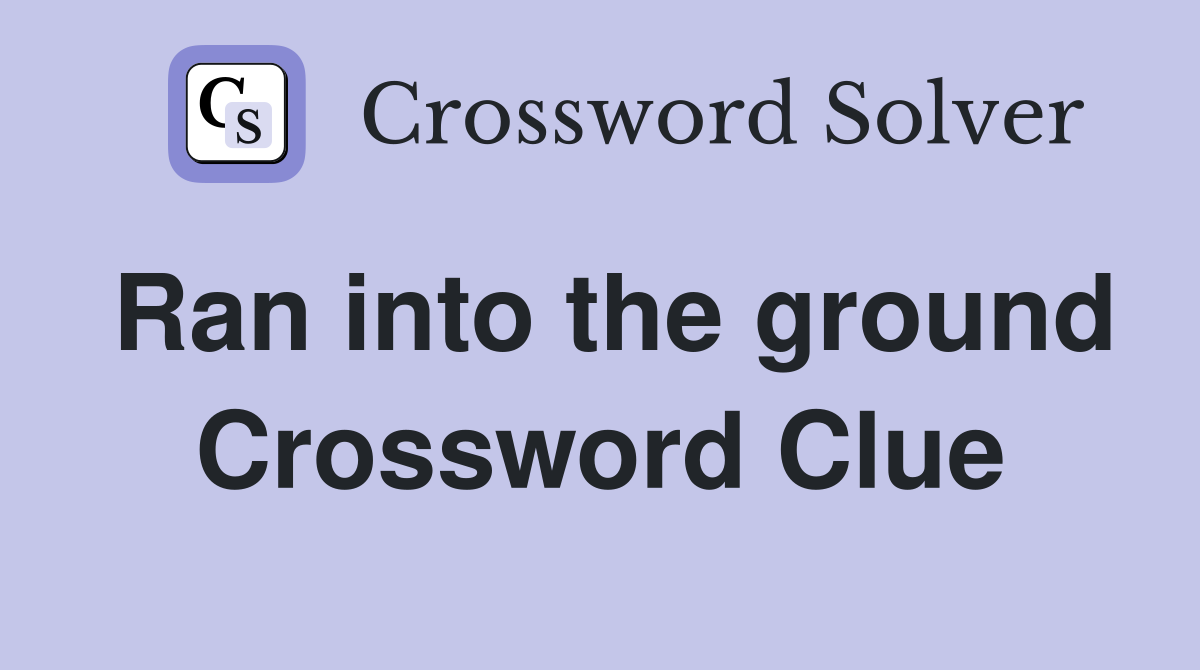 Ran into the ground Crossword Clue