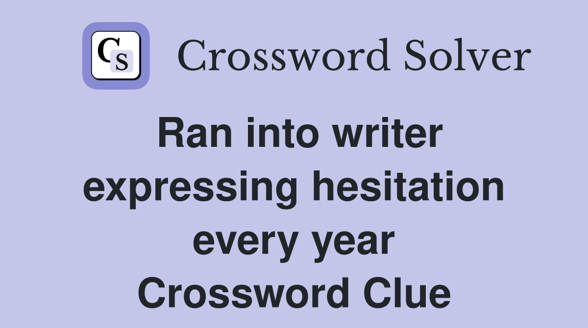 Ran into writer expressing hesitation every year Crossword Clue