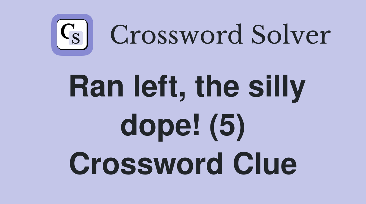Ran left, the silly dope! (5) Crossword Clue