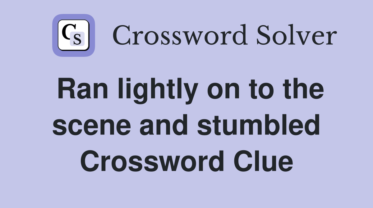 Ran lightly on to the scene and stumbled Crossword Clue