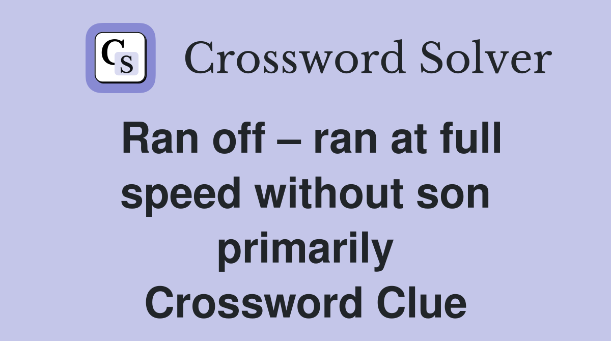 Ran off – ran at full speed without son primarily Crossword Clue
