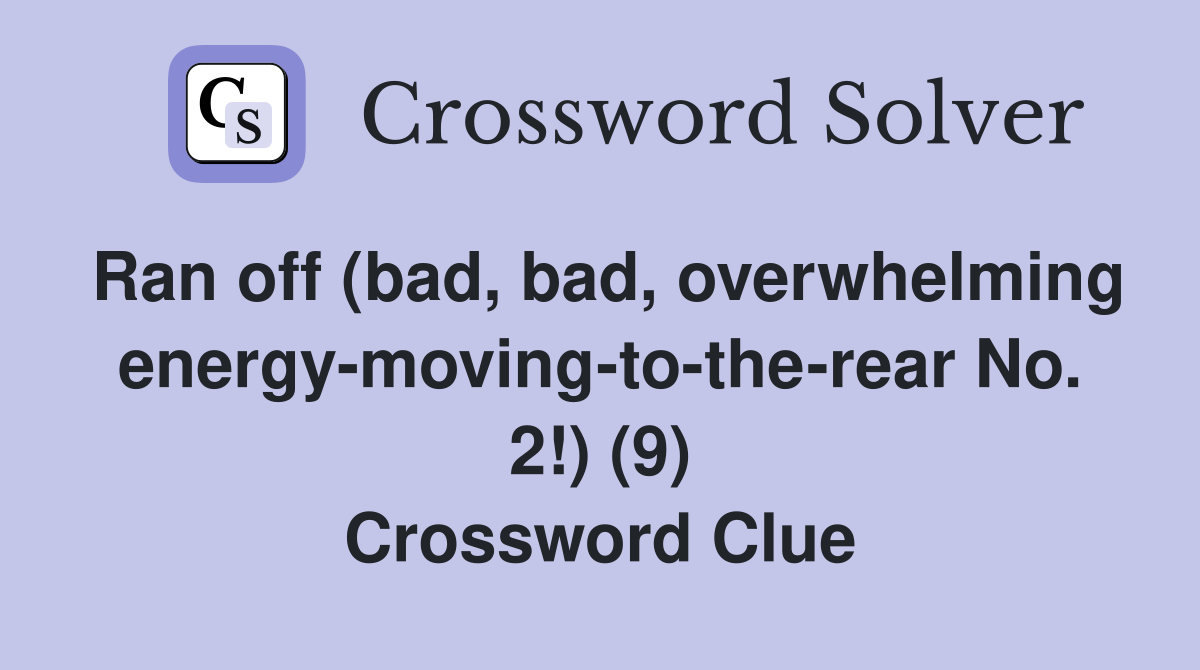 Ran off (bad, bad, overwhelming energy-moving-to-the-rear No. 2!) (9) Crossword Clue