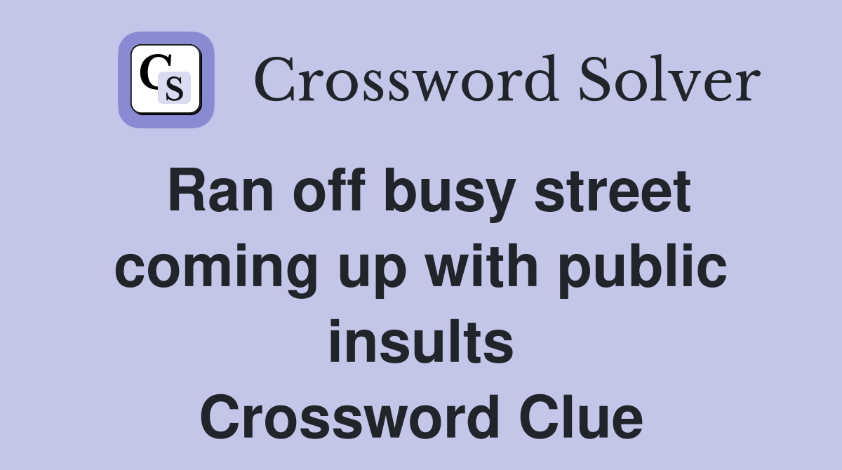Ran off busy street coming up with public insults Crossword Clue