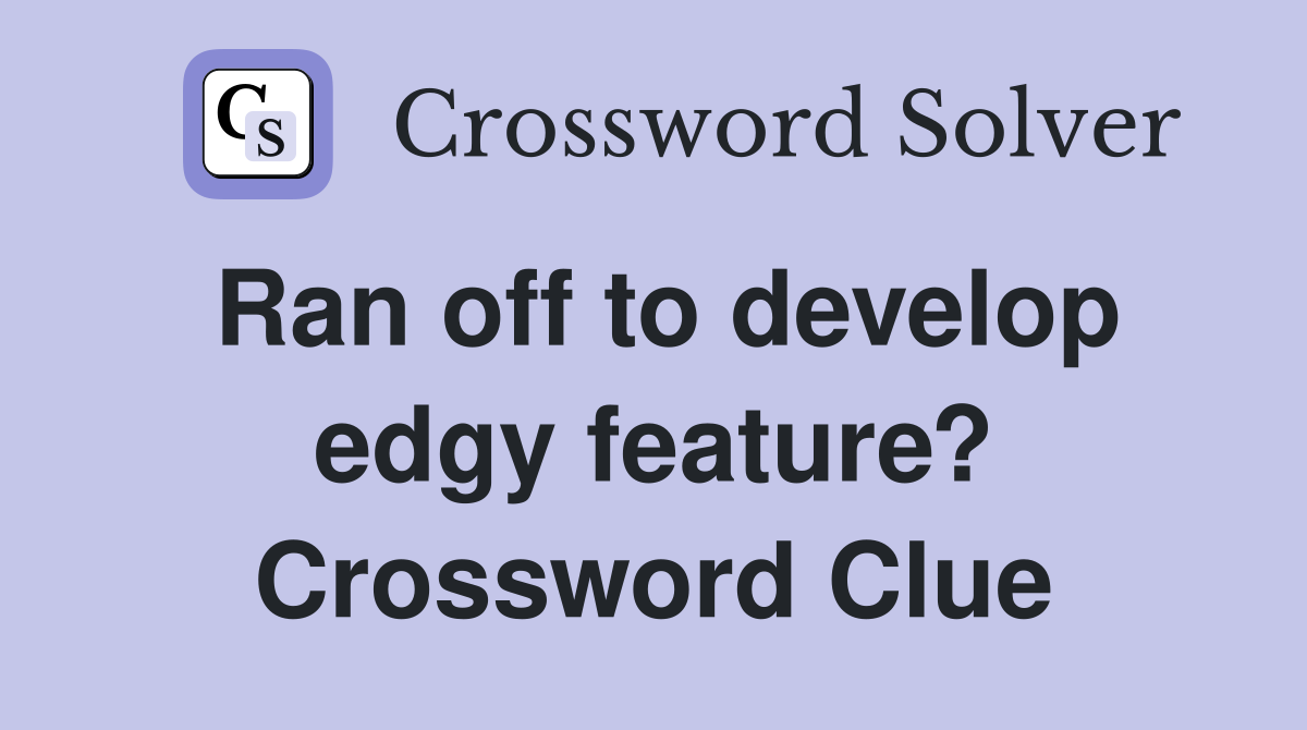 Ran off to develop edgy feature? Crossword Clue