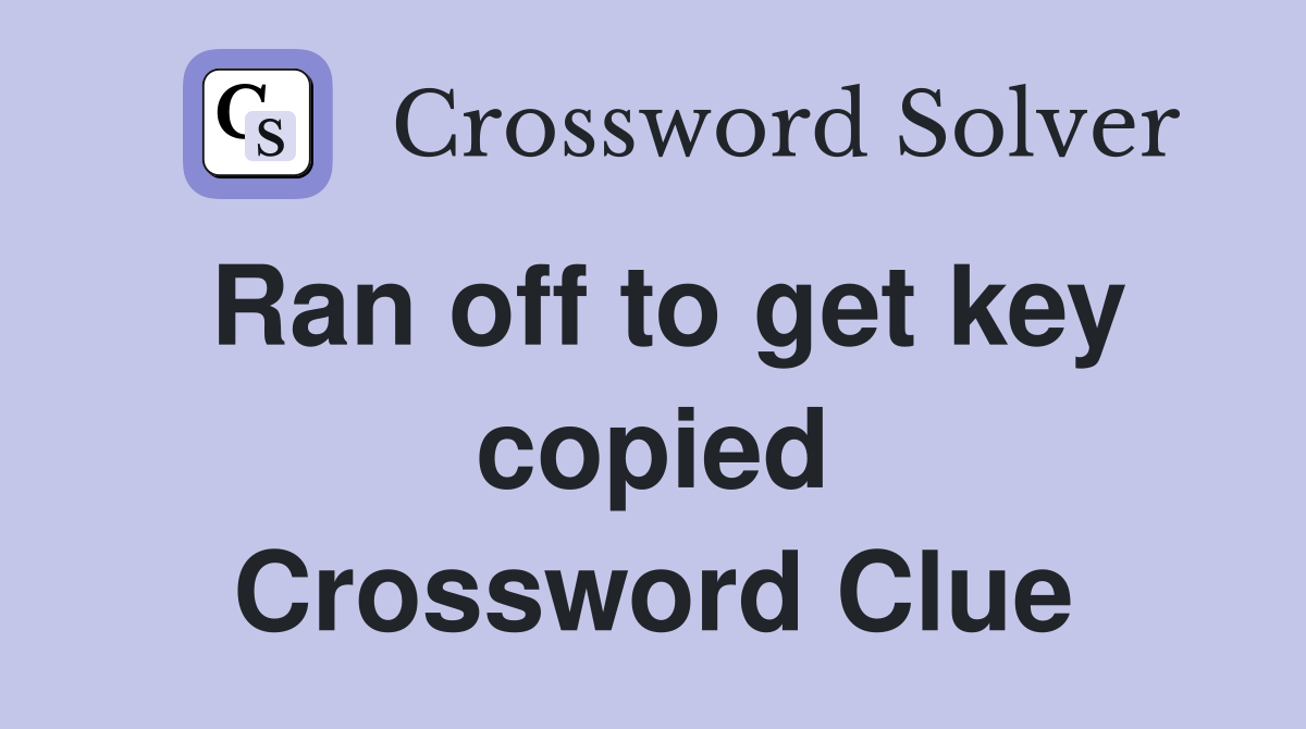 Ran off to get key copied Crossword Clue