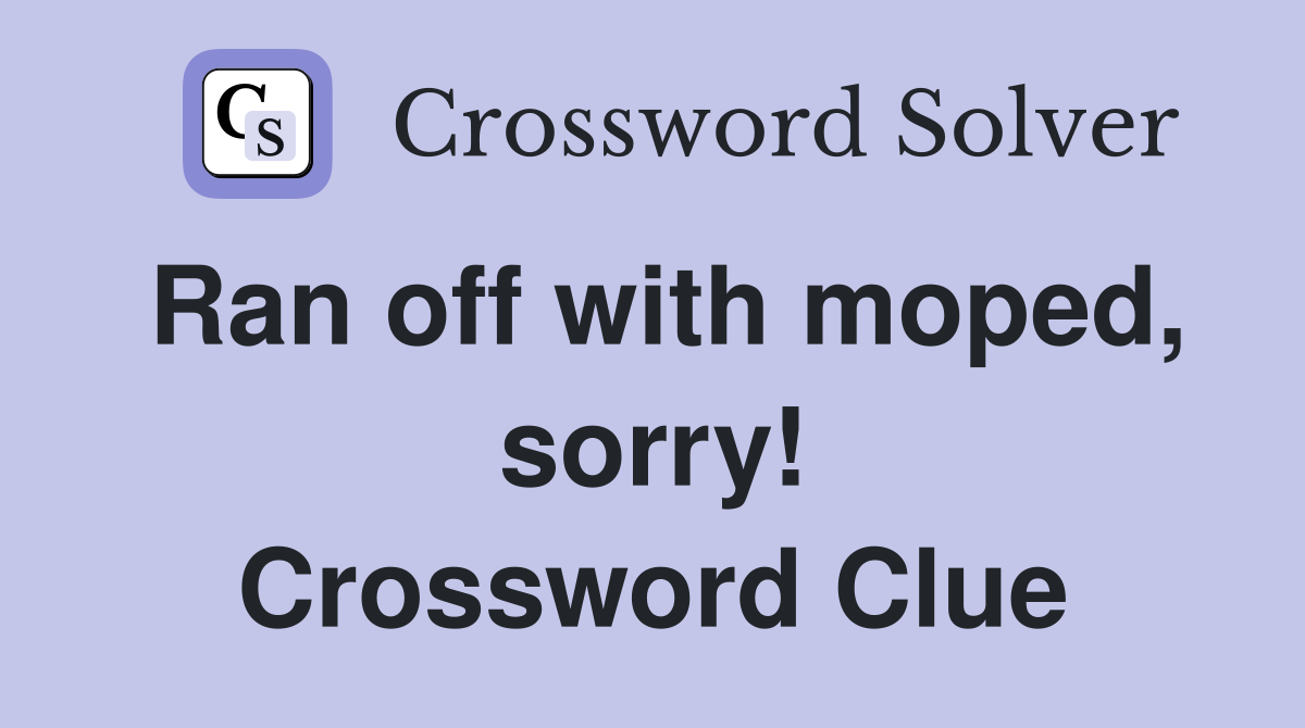 Ran off with moped, sorry! Crossword Clue