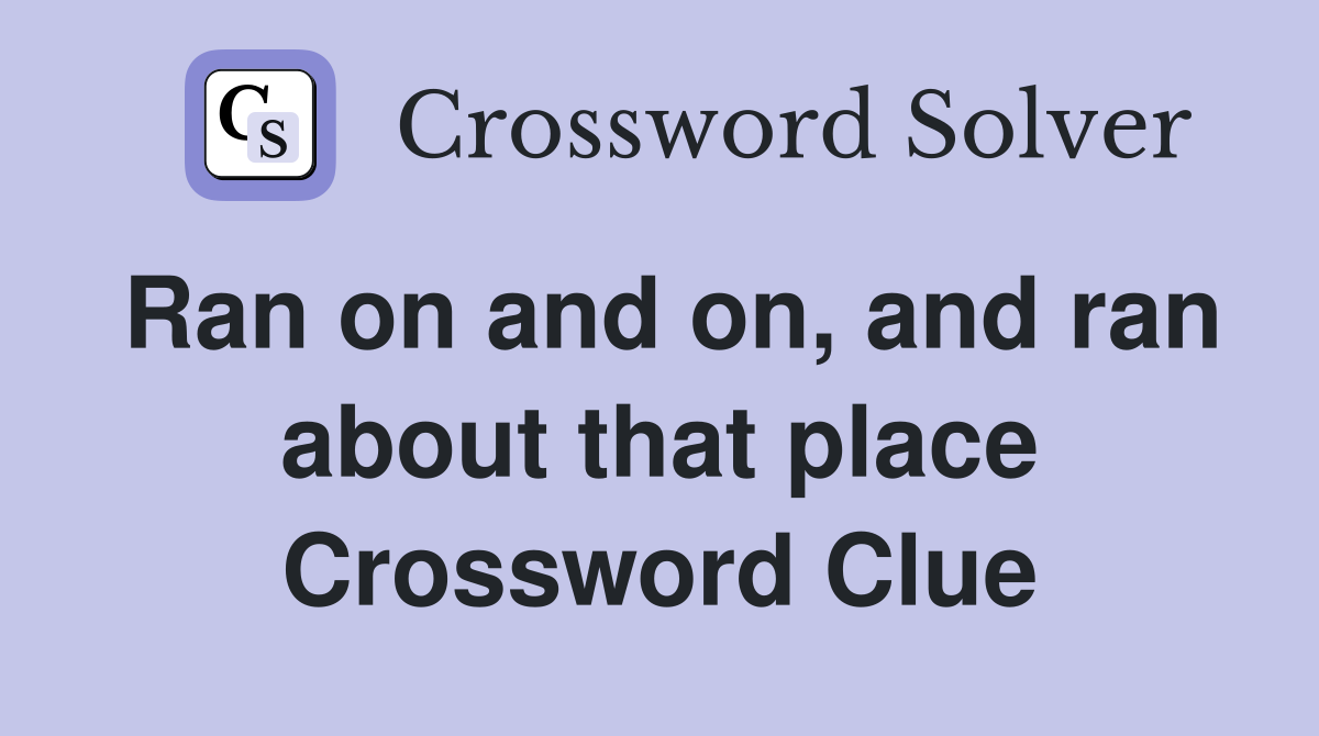 Ran on and on, and ran about that place Crossword Clue