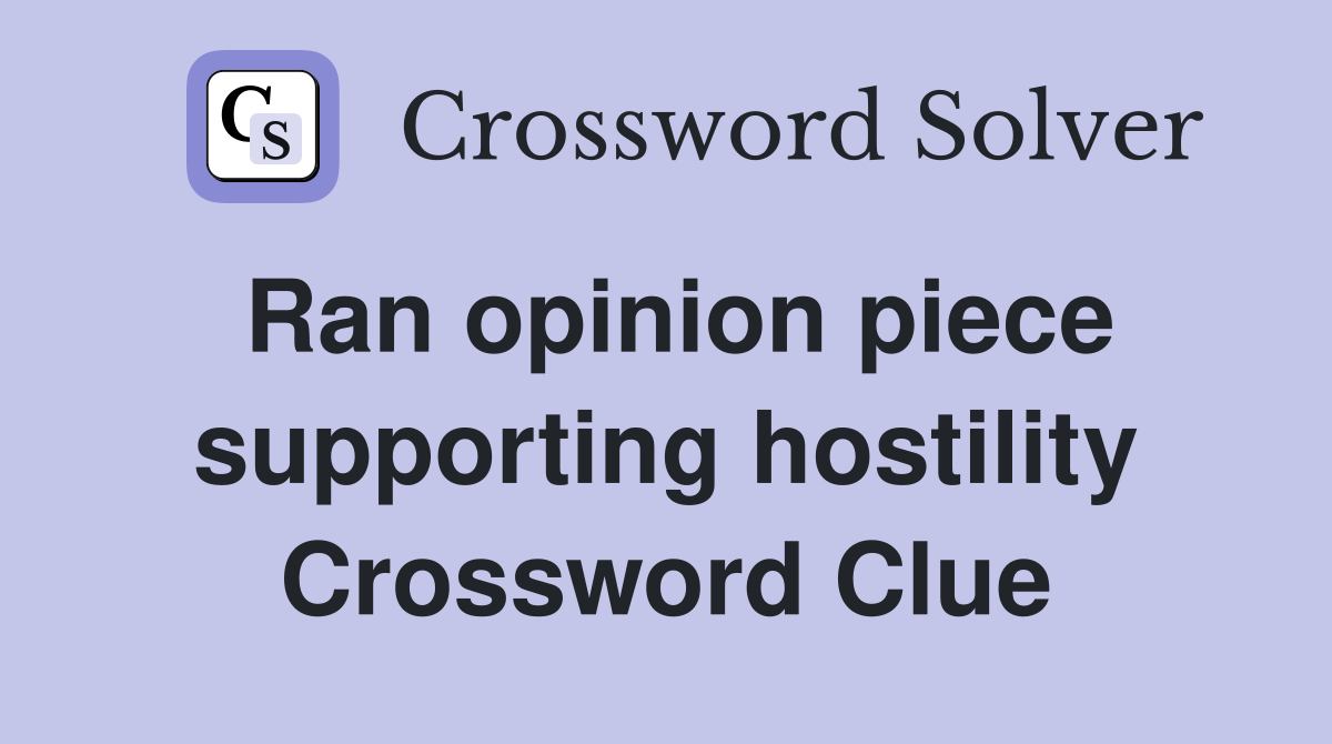 Ran opinion piece supporting hostility Crossword Clue