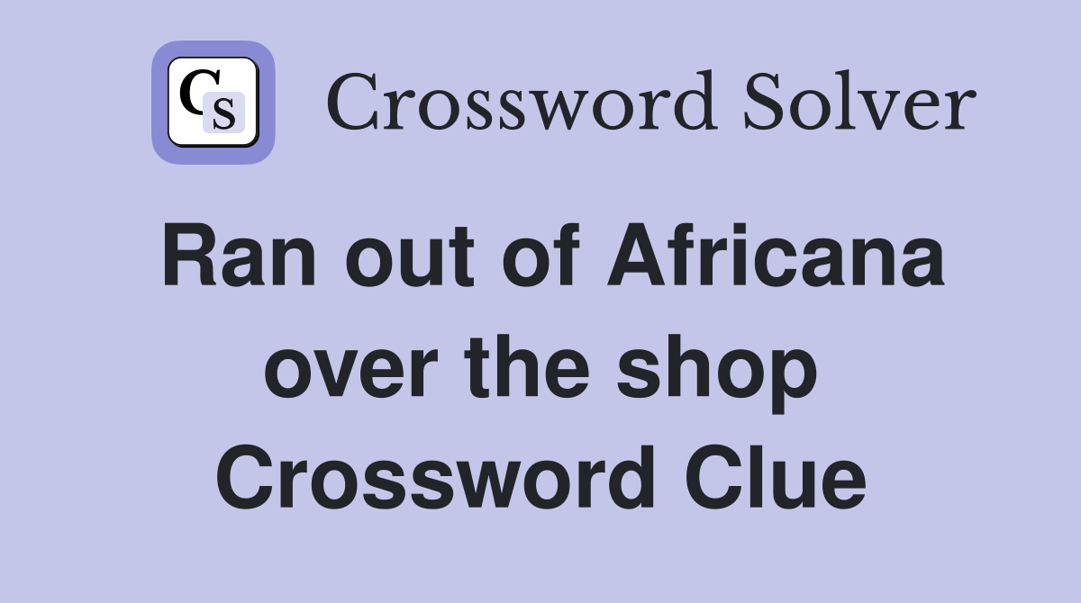 Ran out of Africana over the shop Crossword Clue
