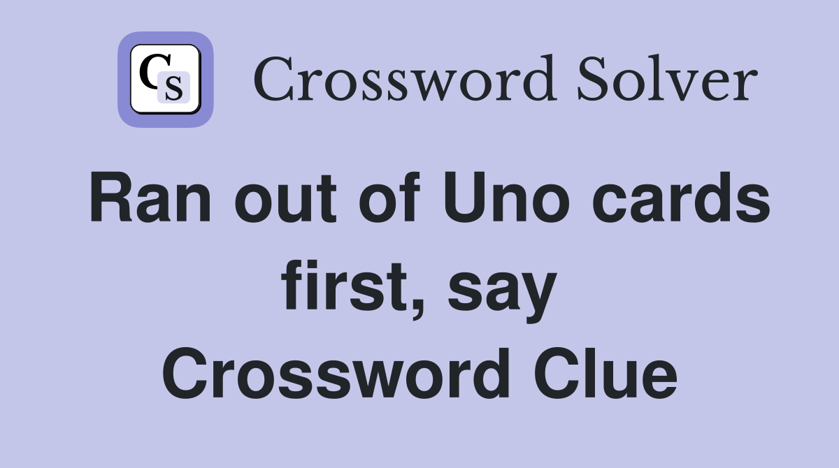 Ran out of Uno cards first, say Crossword Clue