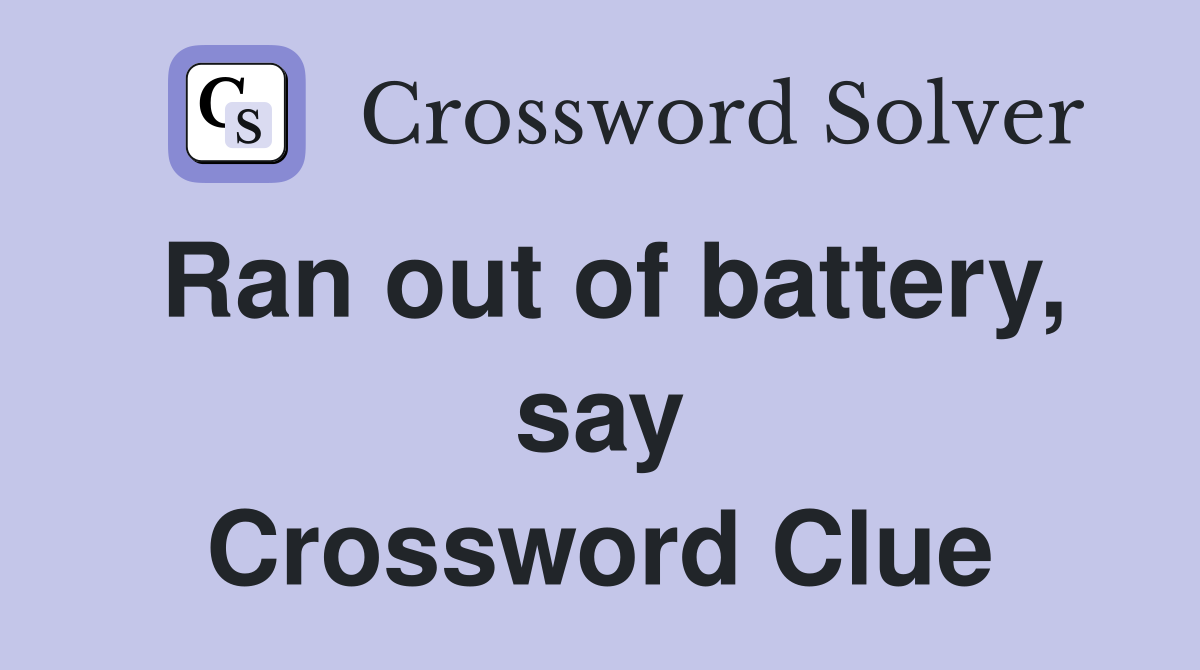 Ran out of battery, say Crossword Clue