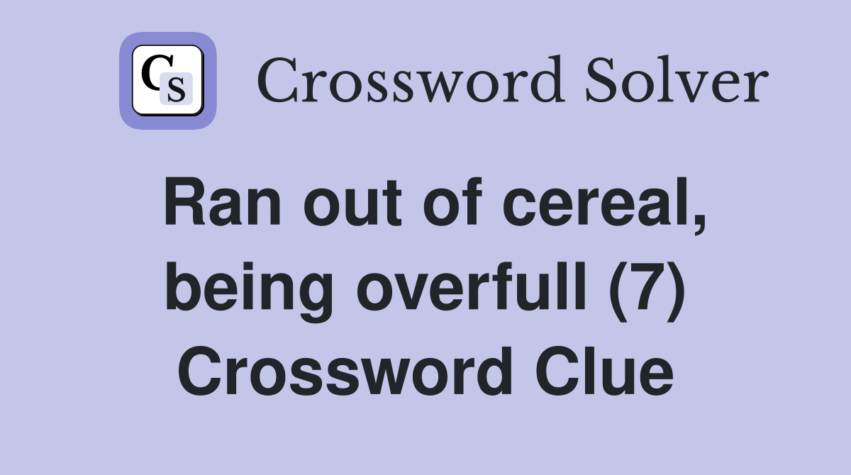 Ran out of cereal, being overfull (7) Crossword Clue