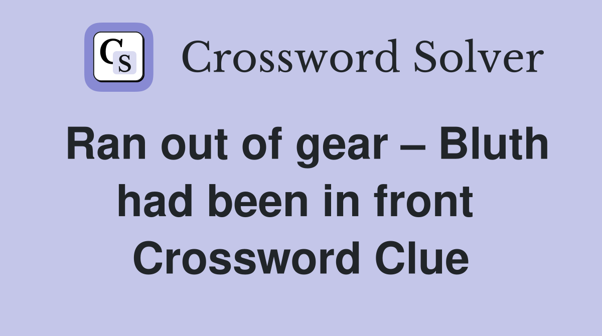 Ran out of gear – Bluth had been in front  Crossword Clue