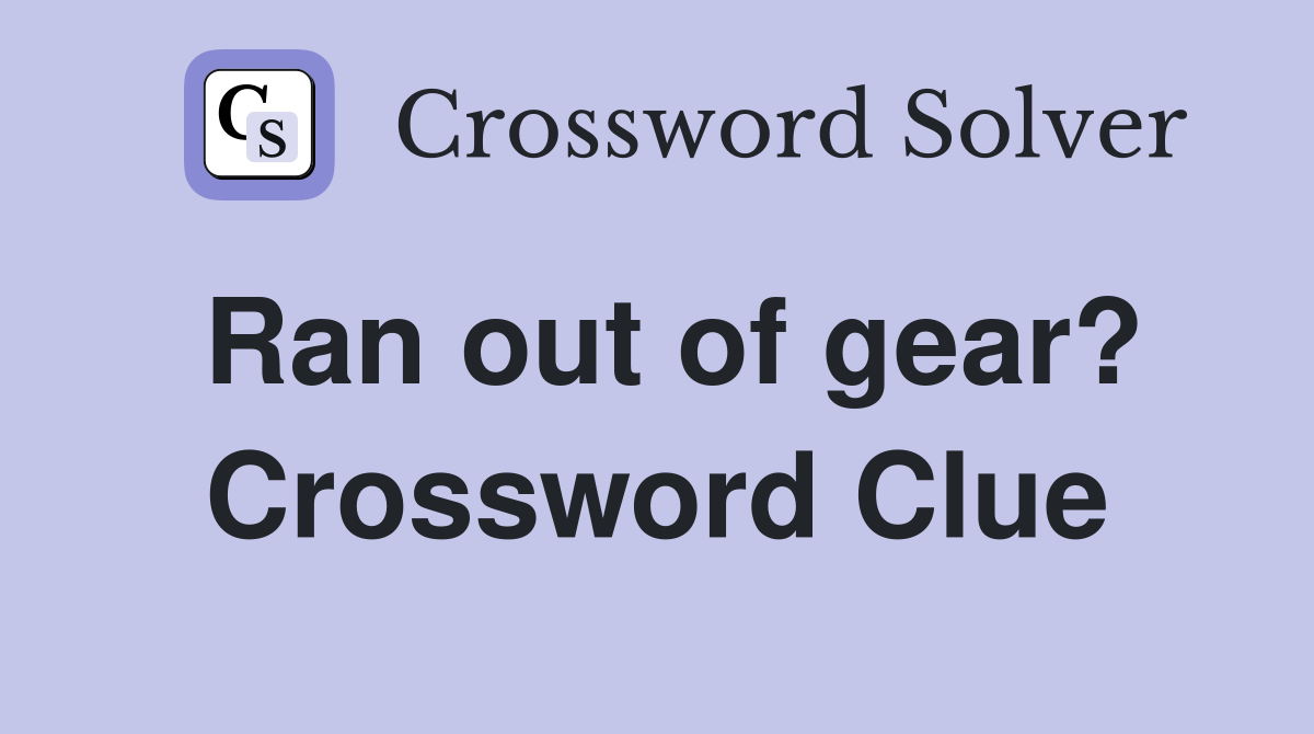 Ran out of gear? Crossword Clue