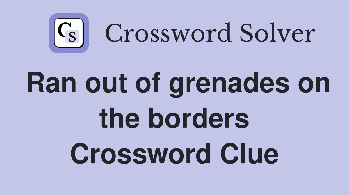 Ran out of grenades on the borders Crossword Clue